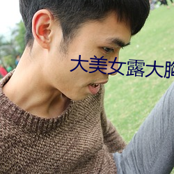 大(dà)美女露大(dà)胸奶(nǎi)头无(wú)遮挡
